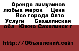 Аренда лимузинов любых марок. › Цена ­ 600 - Все города Авто » Услуги   . Сахалинская обл.,Южно-Сахалинск г.